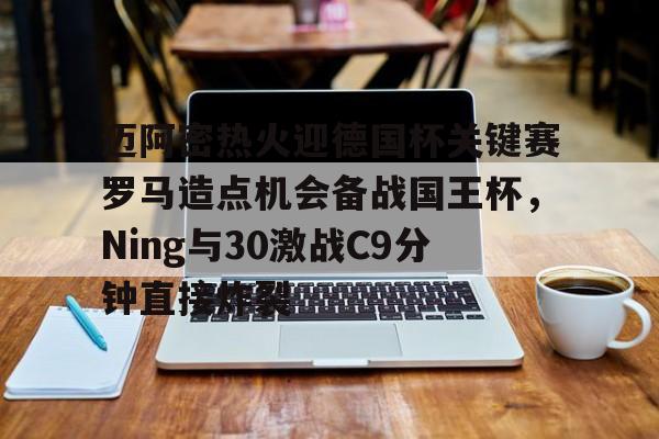 ayx-迈阿密热火迎德国杯关键赛罗马造点机会备战国王杯，Ning与30激战C9分钟直接炸裂的简单介绍