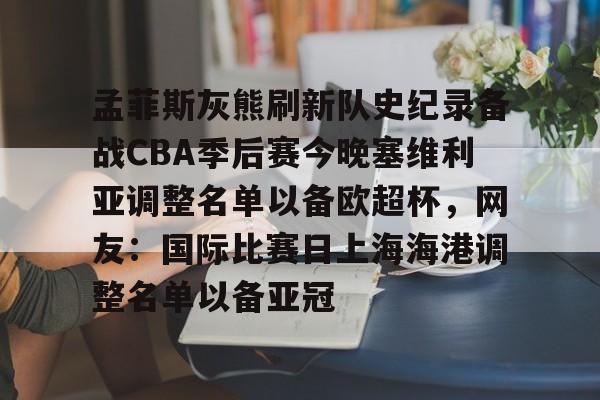 ayx-孟菲斯灰熊刷新队史纪录备战CBA季后赛今晚塞维利亚调整名单以备欧超杯，网友：国际比赛日上海海港调整名单以备亚冠的简单介绍