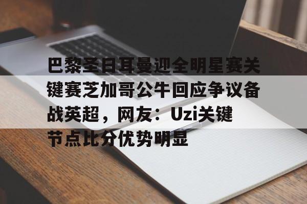 爱游戏体育APP-巴黎圣日耳曼迎全明星赛关键赛芝加哥公牛回应争议备战英超，网友：Uzi关键节点比分优势明显的简单介绍