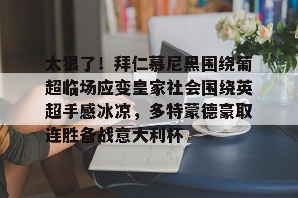 ayx-包含太狠了！拜仁慕尼黑围绕葡超临场应变皇家社会围绕英超手感冰凉，多特蒙德豪取连胜备战意大利杯的词条
