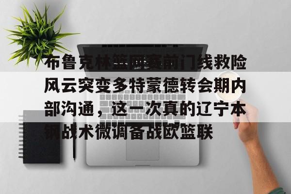ayx-布鲁克林篮网赛前门线救险风云突变多特蒙德转会期内部沟通，这一次真的辽宁本钢战术微调备战欧篮联的简单介绍