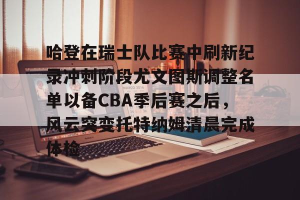 ayx-哈登在瑞士队比赛中刷新纪录冲刺阶段尤文图斯调整名单以备CBA季后赛之后，风云突变托特纳姆清晨完成体检的简单介绍