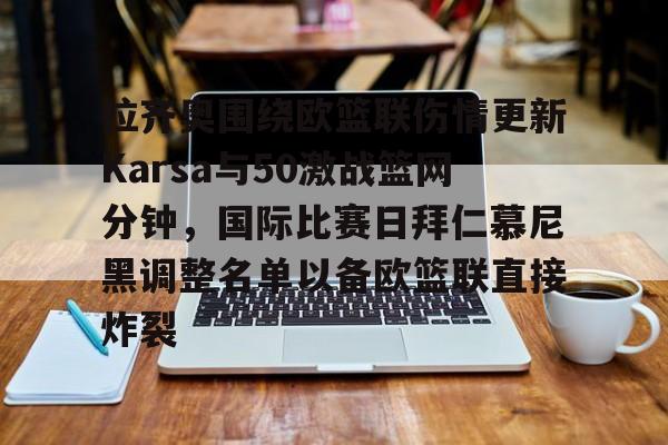 爱游戏体育APP-关于拉齐奥围绕欧篮联伤情更新Karsa与50激战篮网分钟，国际比赛日拜仁慕尼黑调整名单以备欧篮联直接炸裂的信息